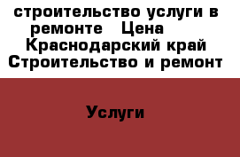 строительство,услуги в ремонте › Цена ­ 1 - Краснодарский край Строительство и ремонт » Услуги   